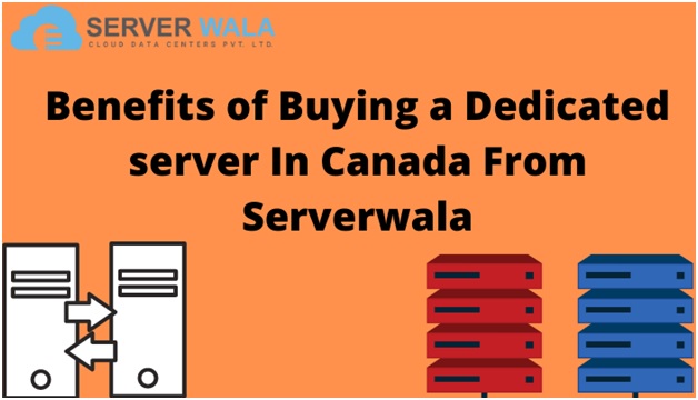 Benefits of Buying a Dedicated server In Canada From Serverwala